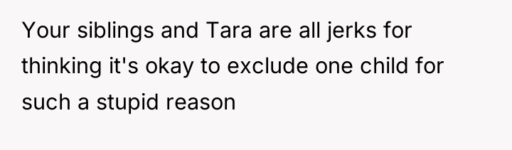 Your siblings and Tara are all jerks for thinking it's...