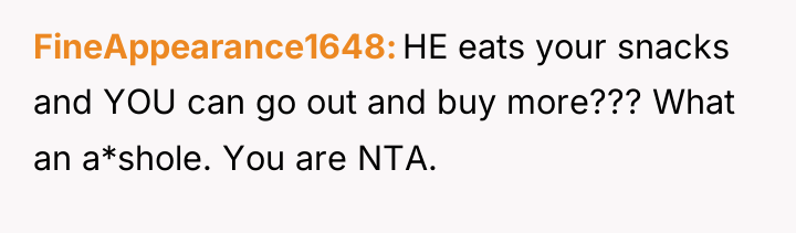 FineAppearance1648 HE eats your snacks and YOU can go out...
