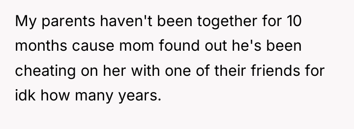 My parents haven't been together for 10 months cause mom...