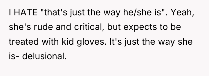 I HATE "that's just the way he/she is". Yeah, she's...