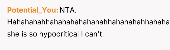 Potential_You NTA. Hahahahahhahahahahahahahhahahahahhahahahahhahahahaha...... she is so hypocritical I can't.