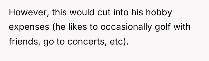 However, this would cut into his hobby expenses (he likes...