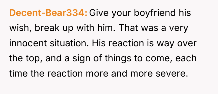 Decent-Bear334 Give your boyfriend his wish, break up with him....