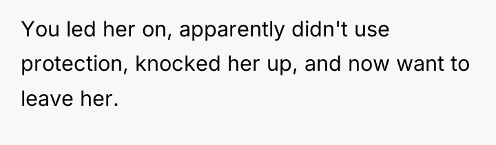 You led her on, apparently didn't use protection, knocked her...