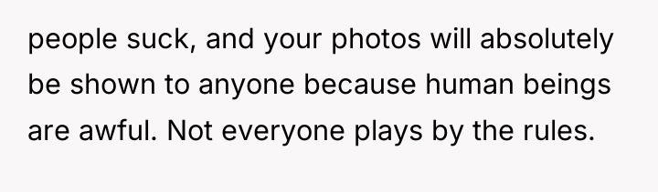 people suck, and your photos will absolutely be shown to...