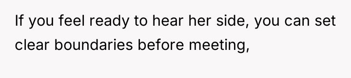 If you feel ready to hear her side, you can...