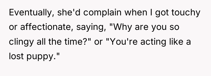 Eventually, she'd complain when I got touchy or affectionate, saying,...