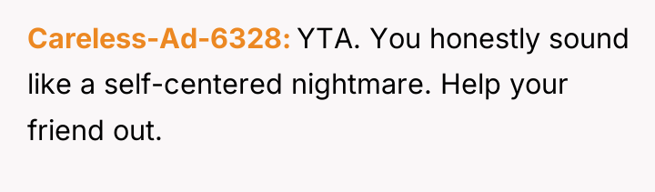 Careless-Ad-6328 YTA. You honestly sound like a self-centered nightmare. Help...