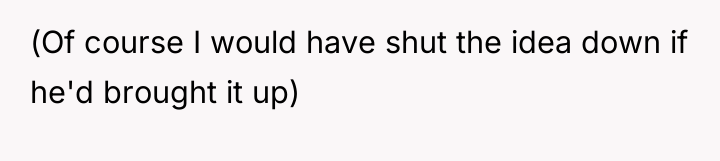 (Of course I would have shut the idea down if...
