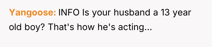 Yangoose INFO Is your husband a 13 year old boy?...
