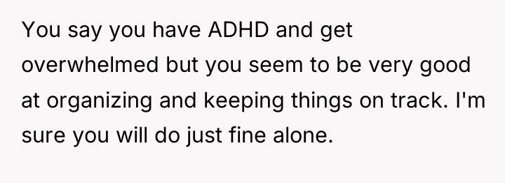 You say you have ADHD and get overwhelmed but you...