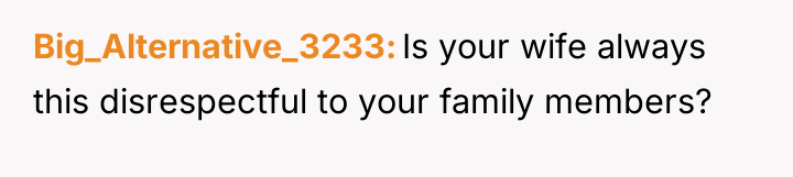 Big_Alternative_3233 Is your wife always this disrespectful to your family...