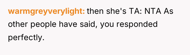 warmgreyverylight then she's TA: NTA As other people have said,...