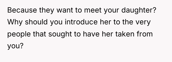 Because they want to meet your daughter? Why should you...