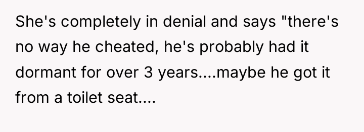 She's completely in denial and says "there's no way he...