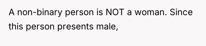 A non-binary person is NOT a woman. Since this person...