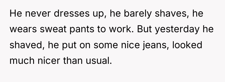 He never dresses up, he barely shaves, he wears sweat...
