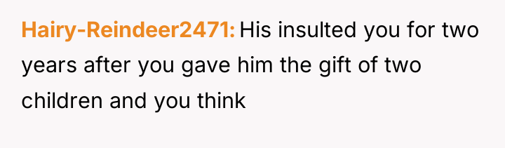 Hairy-Reindeer2471 His insulted you for two years after you gave...