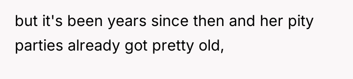 but it's been years since then and her pity parties...