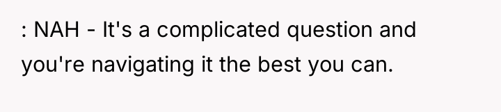 : NAH - It's a complicated question and you're navigating...