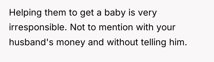 Helping them to get a baby is very irresponsible. Not...