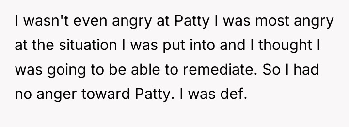 I wasn't even angry at Patty I was most angry...