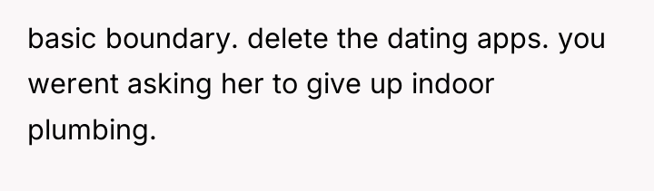 basic boundary. delete the dating apps. you werent asking her...