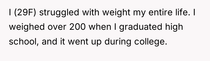 I (29F) struggled with weight my entire life. I weighed...