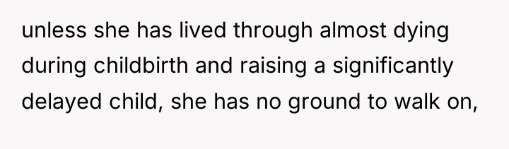 unless she has lived through almost dying during childbirth and...