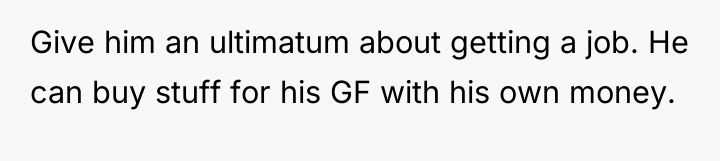 Give him an ultimatum about getting a job. He can...