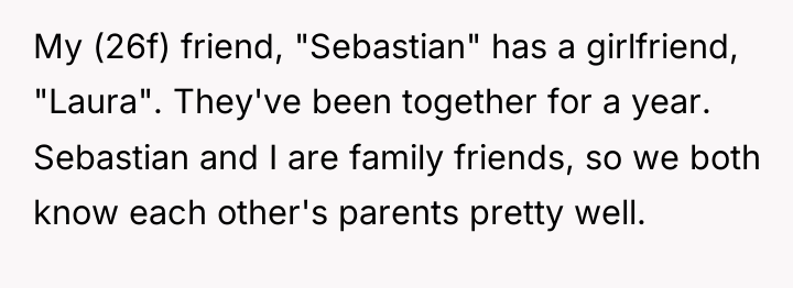 My (26f) friend, "Sebastian" has a girlfriend, "Laura". They've been...