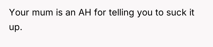 Your mum is an AH for telling you to suck...