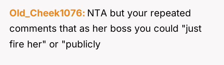Old_Cheek1076 NTA but your repeated comments that as her boss...