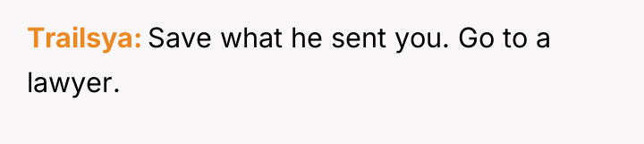 Trailsya Save what he sent you. Go to a lawyer.