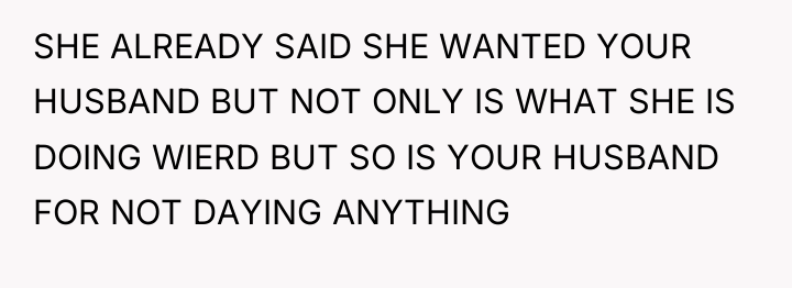 SHE ALREADY SAID SHE WANTED YOUR HUSBAND BUT NOT ONLY...