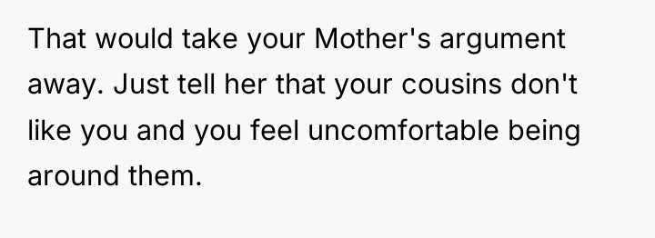 That would take your Mother's argument away. Just tell her...