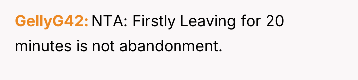 GellyG42 NTA: Firstly Leaving for 20 minutes is not abandonment.