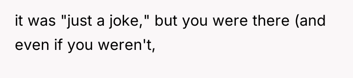 it was "just a joke," but you were there (and...