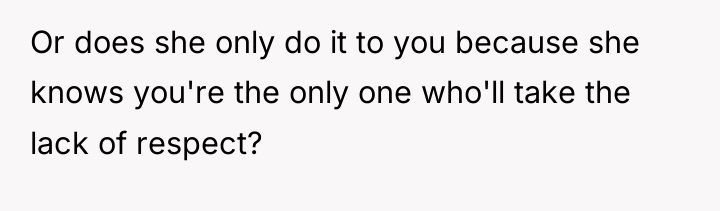 Or does she only do it to you because she...