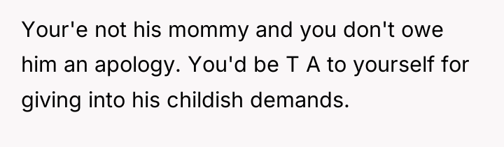 Your'e not his mommy and you don't owe him an...