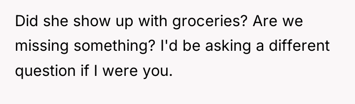 Did she show up with groceries? Are we missing something?...