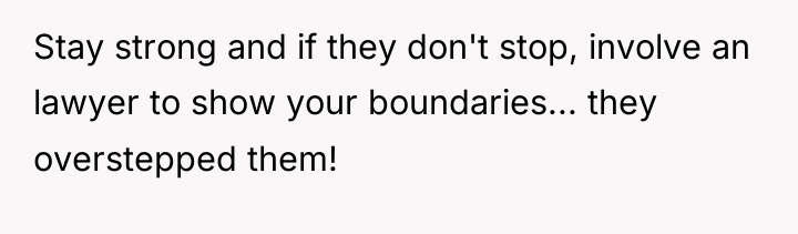 Stay strong and if they don't stop, involve an lawyer...