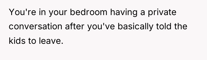 You're in your bedroom having a private conversation after you've...