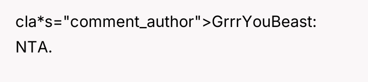 cla*s="comment_author">GrrrYouBeast: NTA.