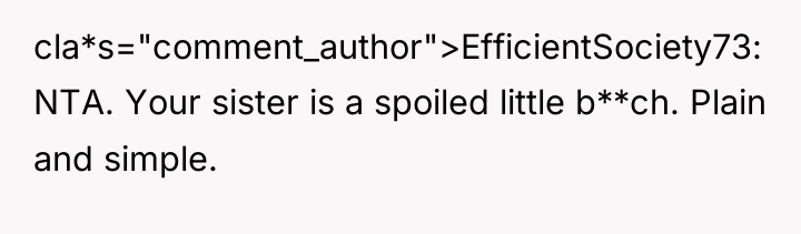 cla*s="comment_author">EfficientSociety73: NTA. Your sister is a spoiled little b**ch. Plain...