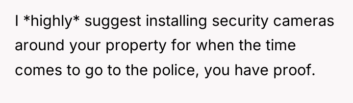 I *highly* suggest installing security cameras around your property for...