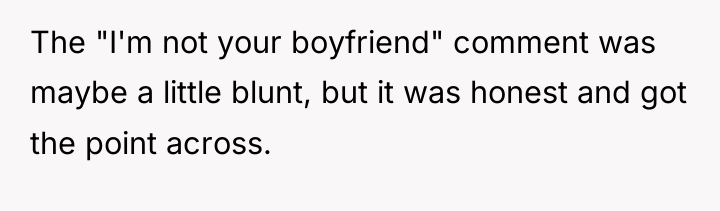 The "I'm not your boyfriend" comment was maybe a little...