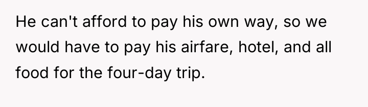 He can't afford to pay his own way, so we...