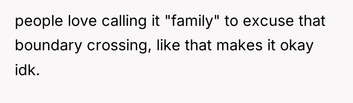 people love calling it "family" to excuse that boundary crossing,...