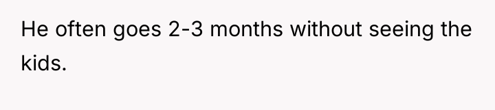 He often goes 2-3 months without seeing the kids.